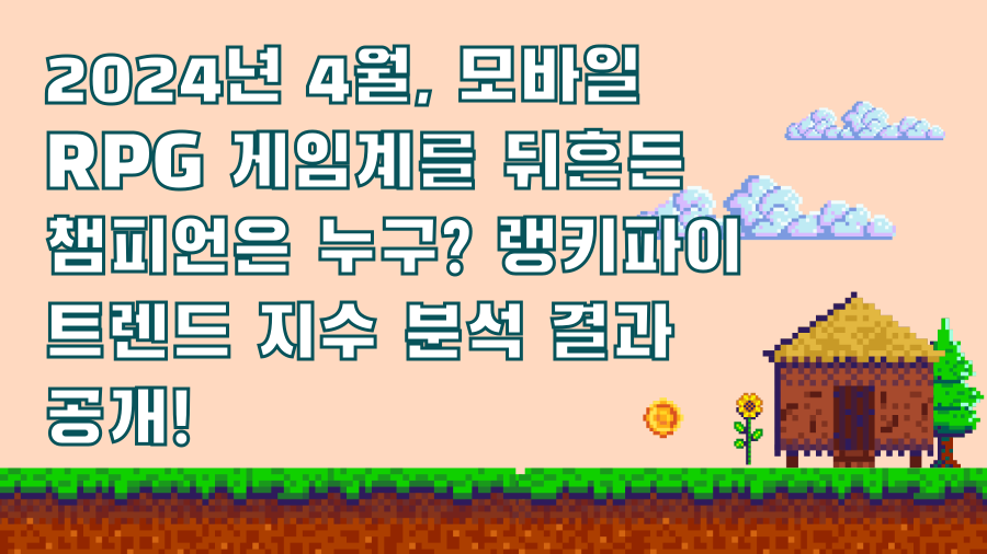 2024년 4월, 모바일 RPG 게임계를 뒤흔든 챔피언은 누구? 랭키파이 트렌드 지수 분석 결과 공개!