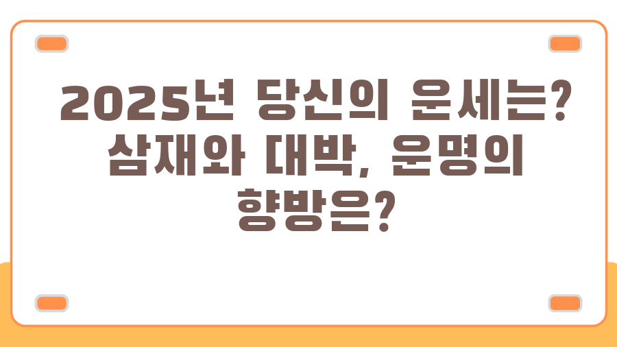 2025년 당신의 운세는? 삼재와 대박, 운명의 향방은?