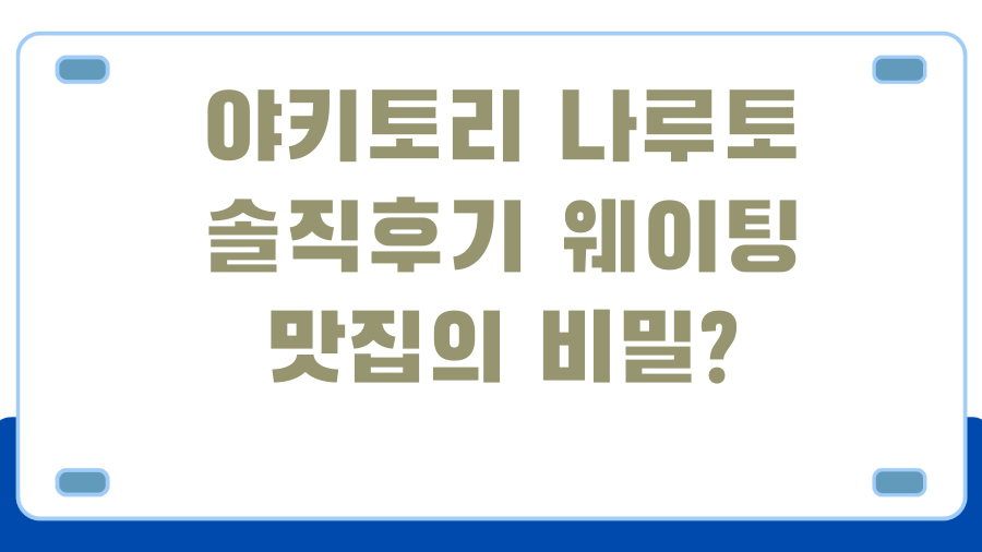 야키토리 나루토 솔직후기 웨이팅 맛집의 비밀?